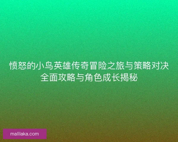 愤怒的小鸟英雄传奇冒险之旅与策略对决全面攻略与角色成长揭秘
