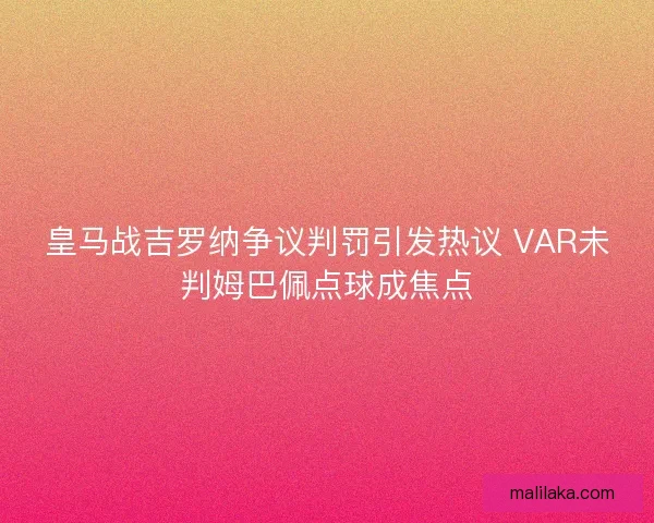皇马战吉罗纳争议判罚引发热议 VAR未判姆巴佩点球成焦点