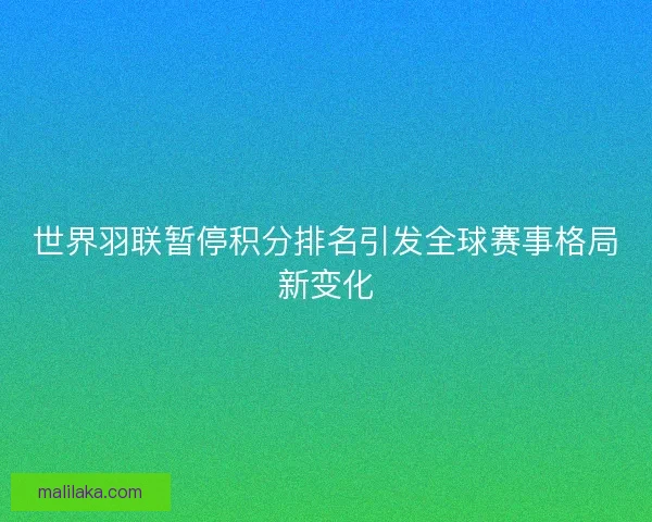 世界羽联暂停积分排名引发全球赛事格局新变化