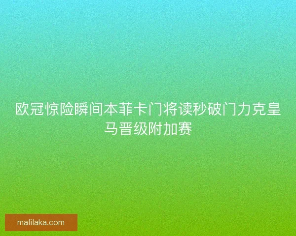 欧冠惊险瞬间本菲卡门将读秒破门力克皇马晋级附加赛